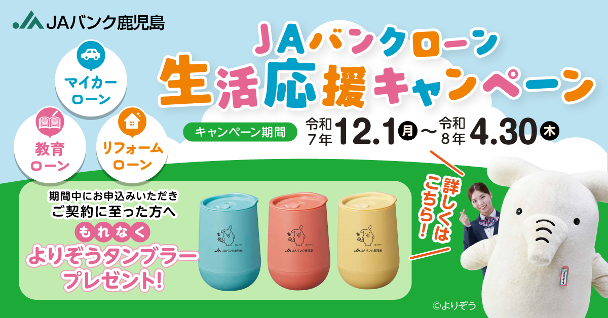 JAバンクローン生活応援キャンペーン　マイカーローン・教育ローン・リフォームローン　期間中お申し込みいただきご契約に至った方へもれなくよりぞうタンブラープレゼント！詳しくはこちら　キャンペーン期間：令和7年12月1日(月)〜令和8年4月30日(木)